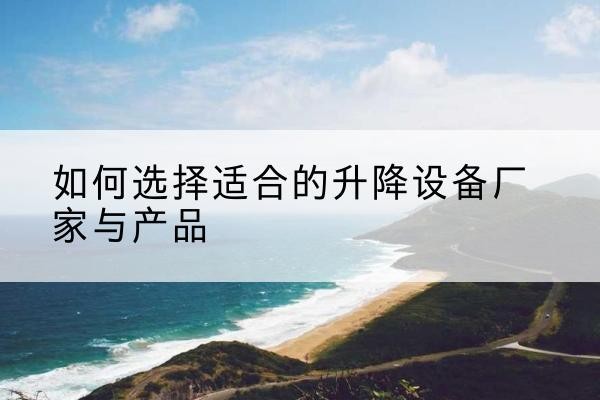 牙克石电动升降平台厂家-如何选择适合的升降设备厂家与产品