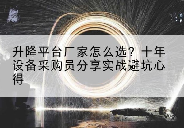 牙克石升降平台厂家-怎么选？十年设备采购员分享实战避坑心得