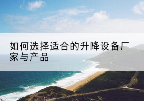 牙克石电动升降平台厂家-如何选择适合的升降设备厂家与产品