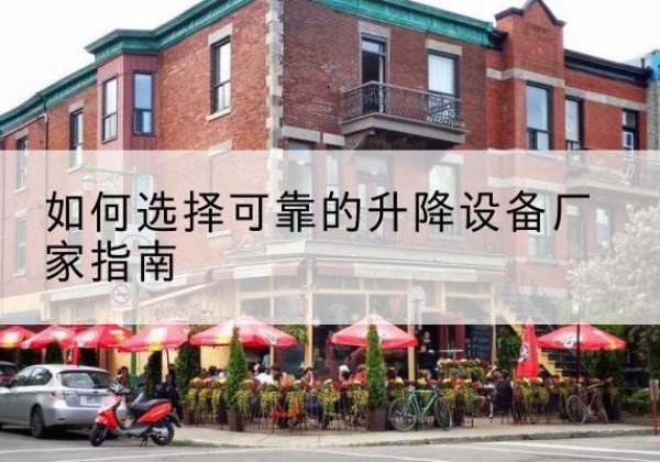 牙克石电动升降机厂家-如何选择可靠的升降设备厂家指南